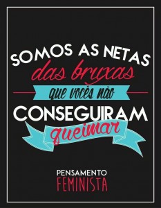 Feministas juntam forças para continuar a luta contra as fogueiras da intolerância e da cegueira machofascista.